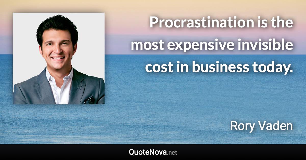 Procrastination is the most expensive invisible cost in business today. - Rory Vaden quote