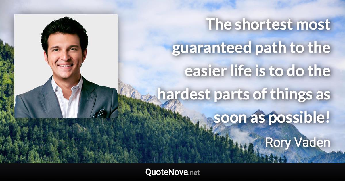 The shortest most guaranteed path to the easier life is to do the hardest parts of things as soon as possible! - Rory Vaden quote
