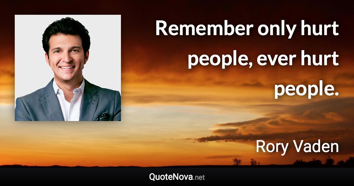 Remember only hurt people, ever hurt people. - Rory Vaden quote