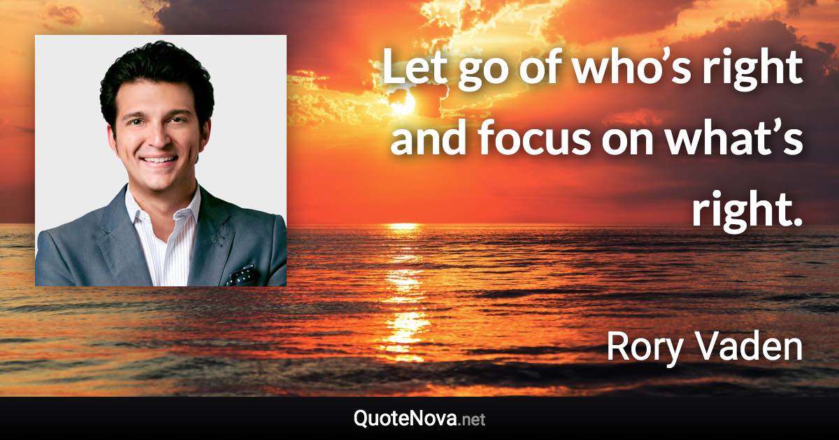 Let go of who’s right and focus on what’s right. - Rory Vaden quote