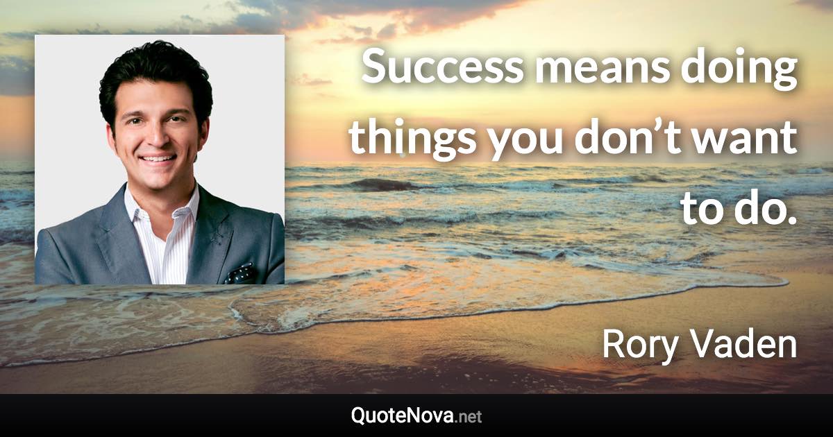 Success means doing things you don’t want to do. - Rory Vaden quote