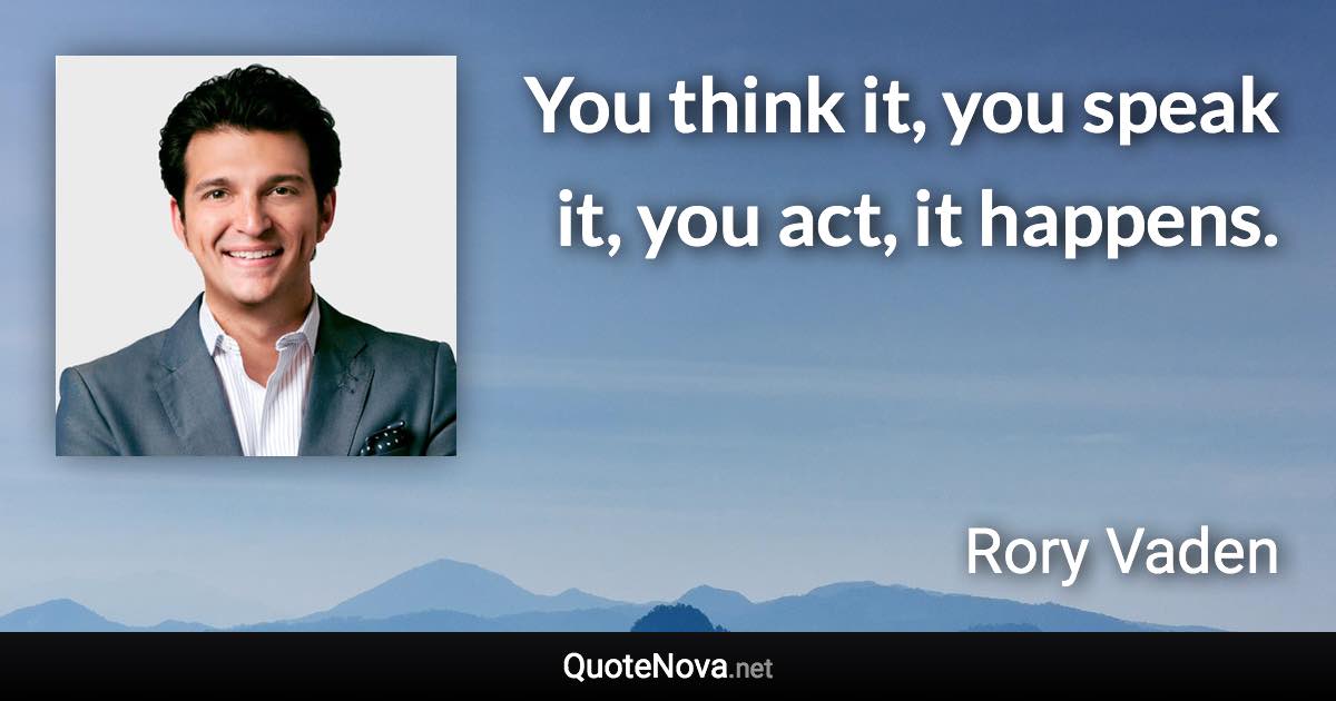 You think it, you speak it, you act, it happens. - Rory Vaden quote
