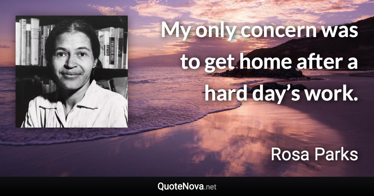 My only concern was to get home after a hard day’s work. - Rosa Parks quote