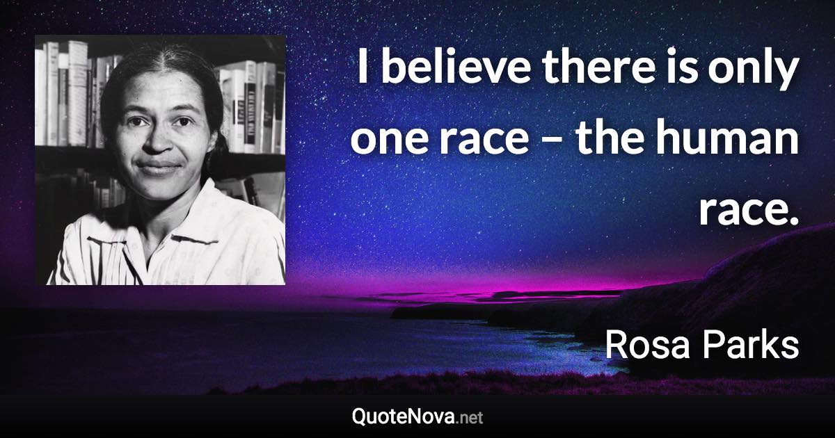 I believe there is only one race – the human race. - Rosa Parks quote