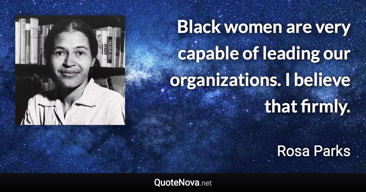 Black women are very capable of leading our organizations. I believe that firmly. - Rosa Parks quote