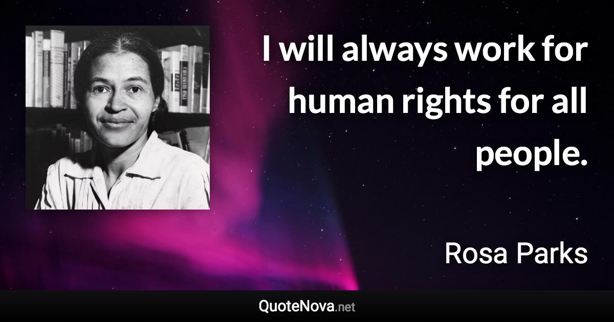 I will always work for human rights for all people. - Rosa Parks quote