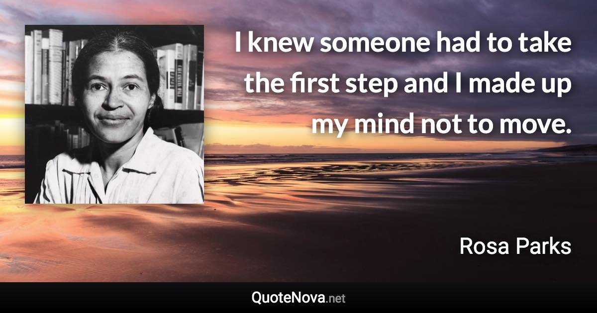 I knew someone had to take the first step and I made up my mind not to move. - Rosa Parks quote