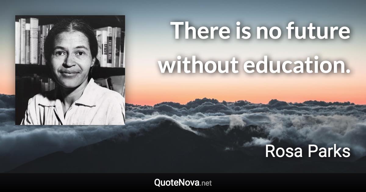 There is no future without education. - Rosa Parks quote