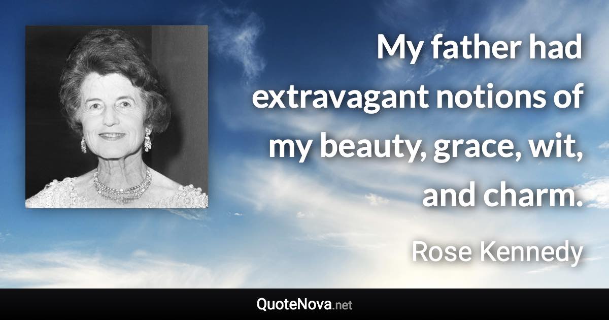 My father had extravagant notions of my beauty, grace, wit, and charm. - Rose Kennedy quote