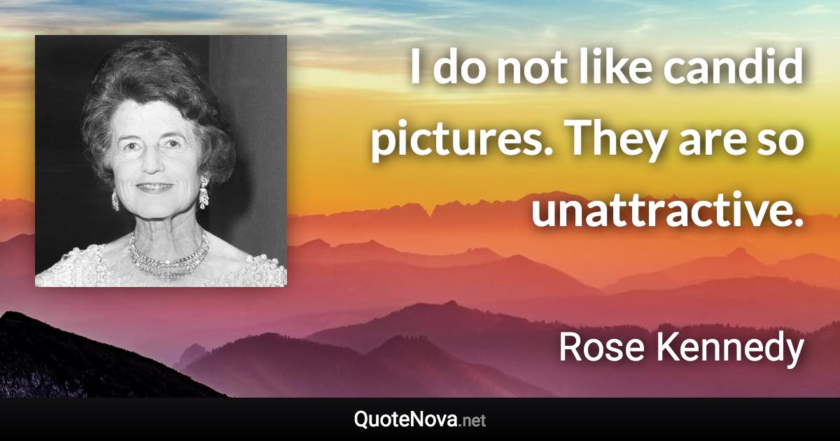 I do not like candid pictures. They are so unattractive. - Rose Kennedy quote