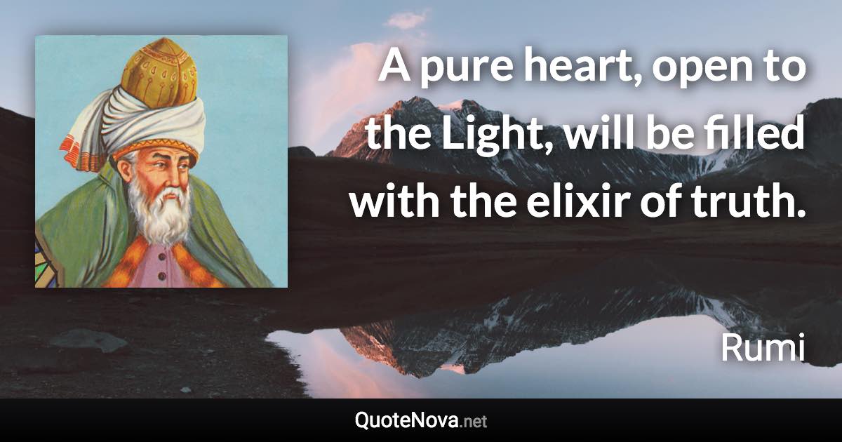 A pure heart, open to the Light, will be filled with the elixir of truth. - Rumi quote