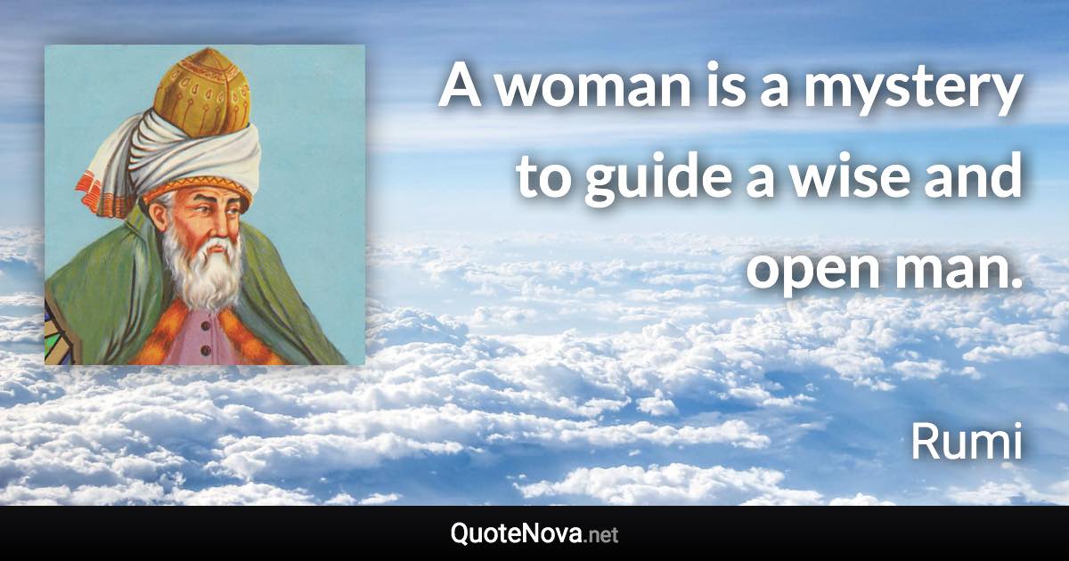 A woman is a mystery to guide a wise and open man. - Rumi quote