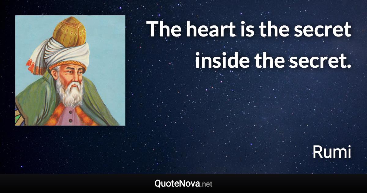 The heart is the secret inside the secret. - Rumi quote