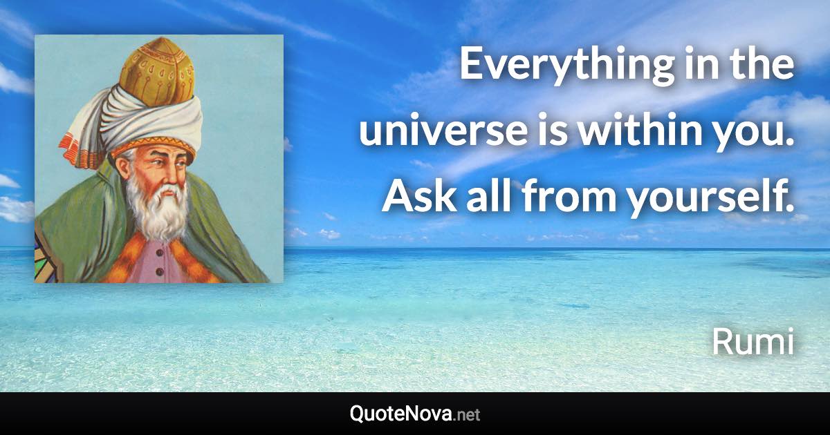 Everything in the universe is within you. Ask all from yourself. - Rumi quote