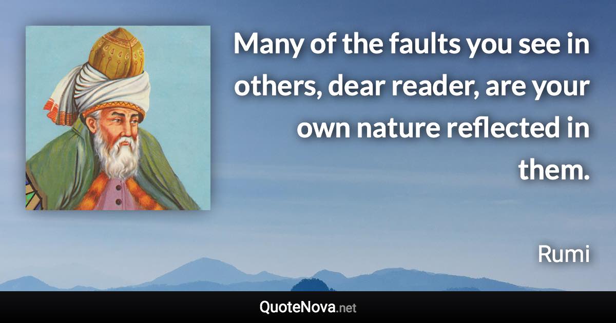 Many of the faults you see in others, dear reader, are your own nature reflected in them. - Rumi quote