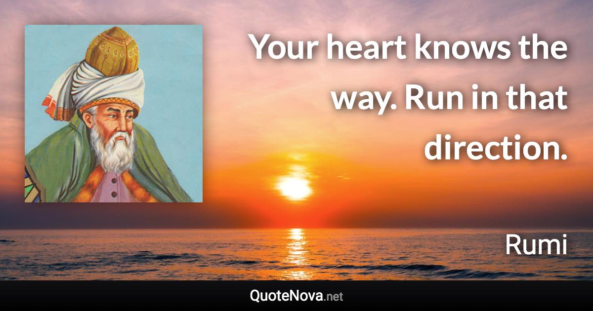 Your heart knows the way. Run in that direction. - Rumi quote