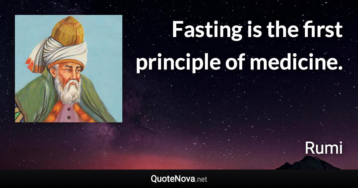 Fasting is the first principle of medicine. - Rumi quote