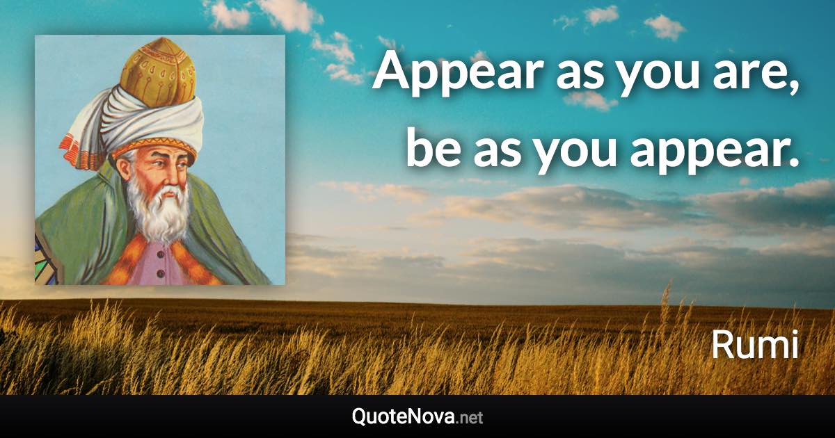 Appear as you are, be as you appear. - Rumi quote