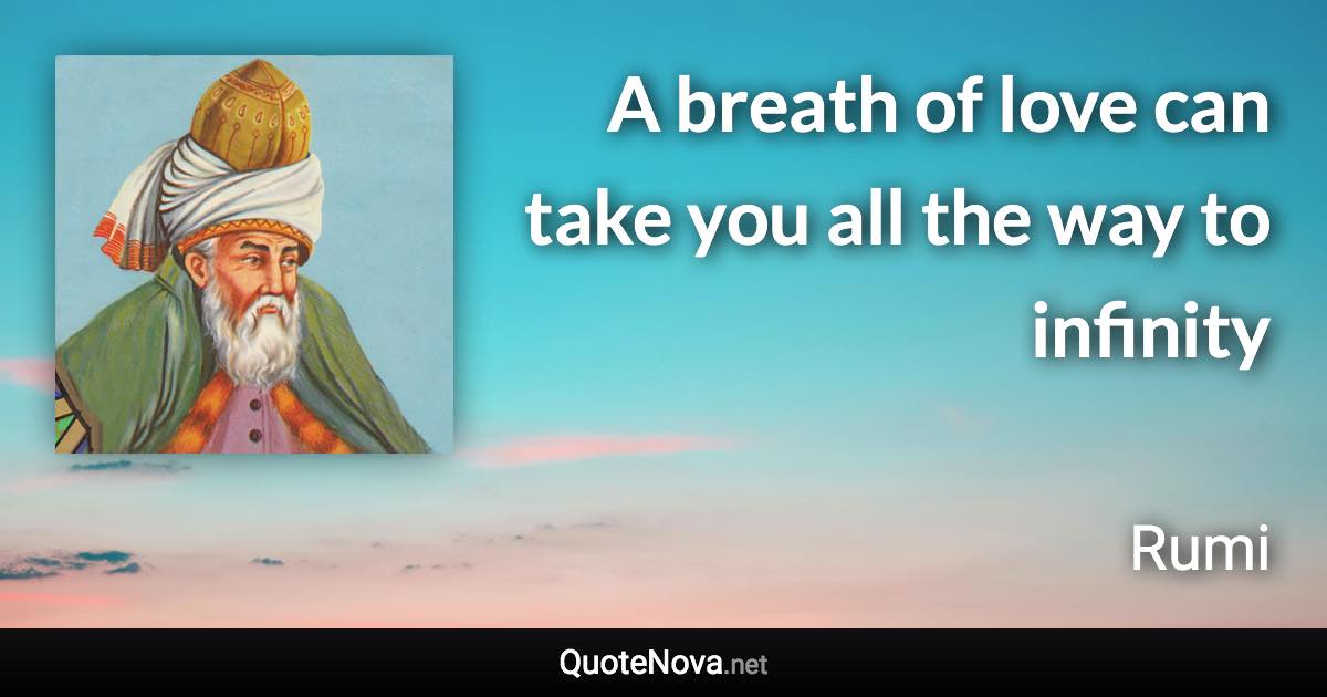 A breath of love can take you all the way to infinity - Rumi quote