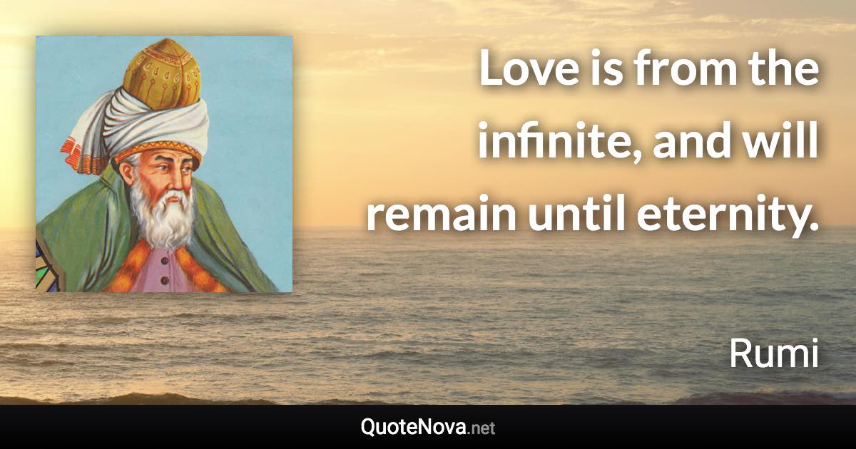 Love is from the infinite, and will remain until eternity. - Rumi quote