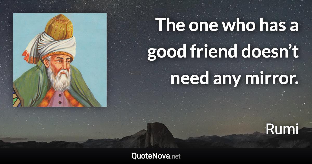 The one who has a good friend doesn’t need any mirror. - Rumi quote