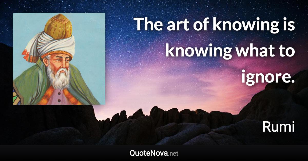 The art of knowing is knowing what to ignore. - Rumi quote