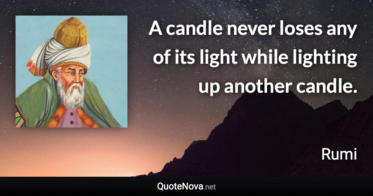 A candle never loses any of its light while lighting up another candle. - Rumi quote