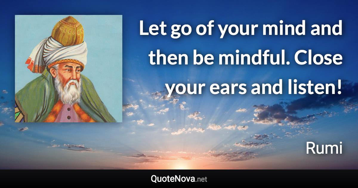 Let go of your mind and then be mindful. Close your ears and listen! - Rumi quote