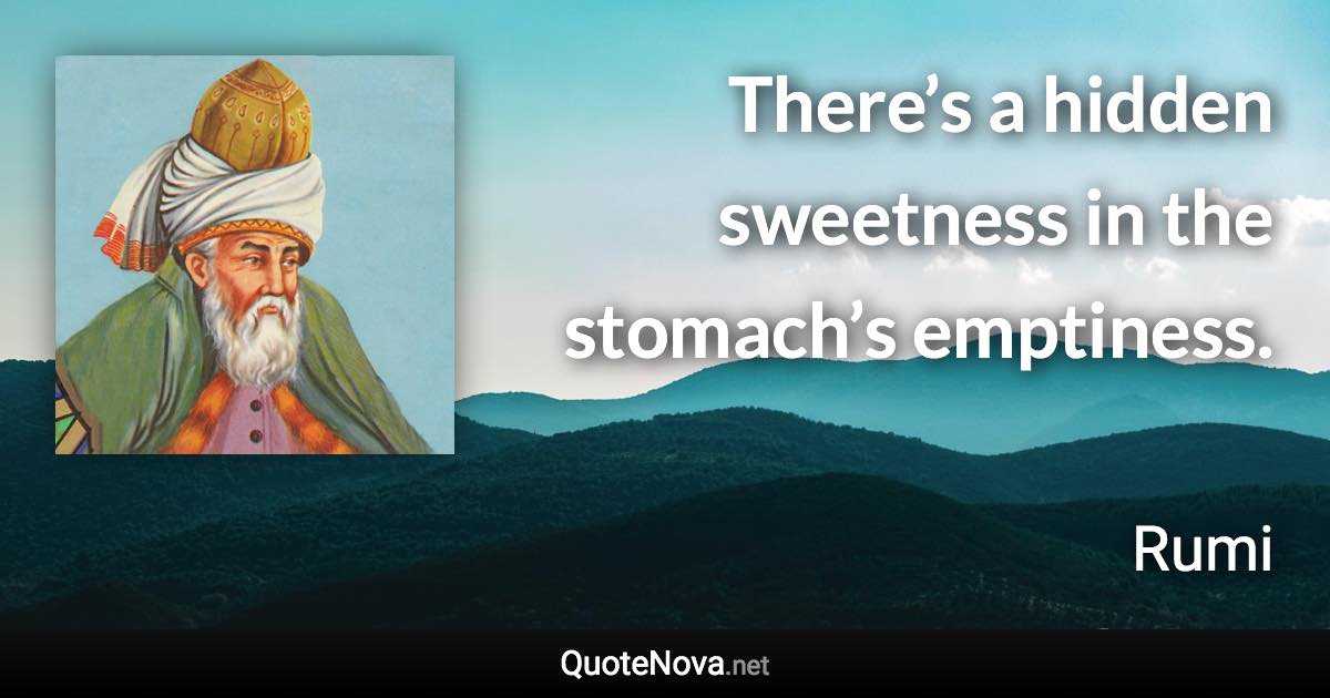 There’s a hidden sweetness in the stomach’s emptiness. - Rumi quote