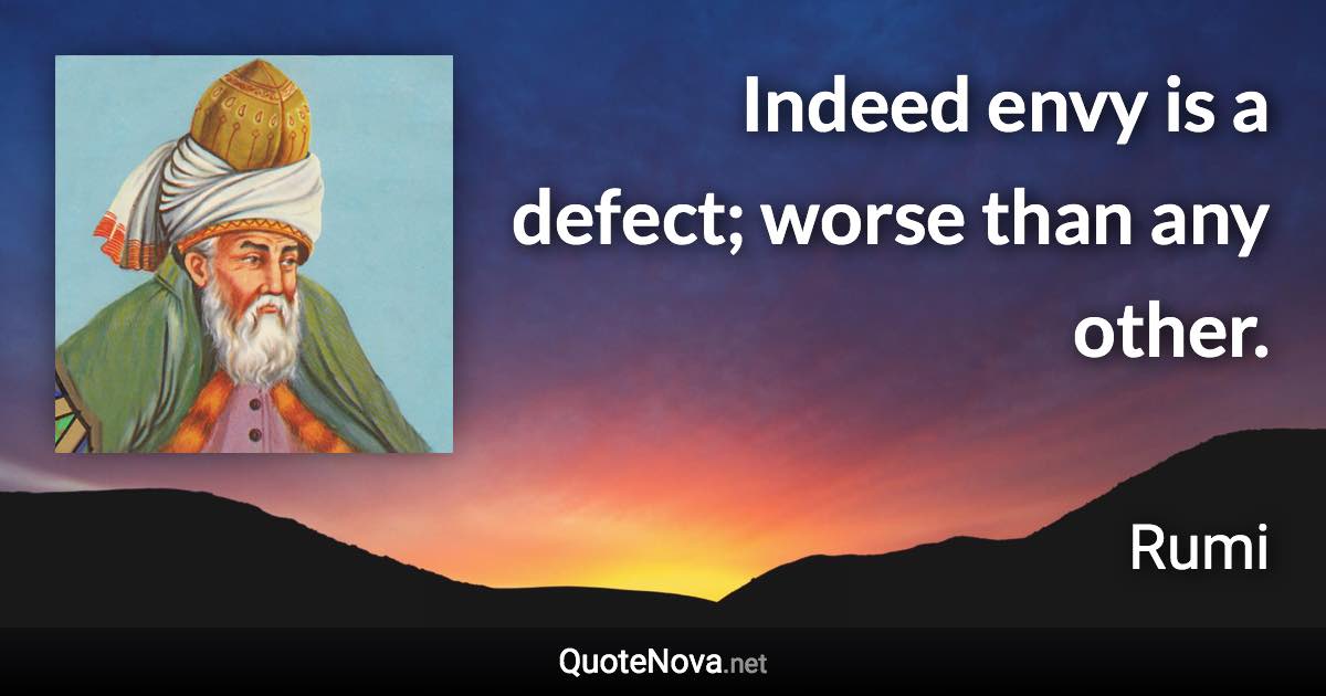 Indeed envy is a defect; worse than any other. - Rumi quote