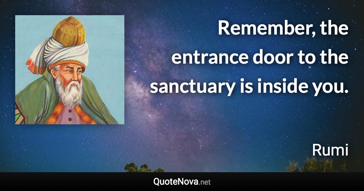 Remember, the entrance door to the sanctuary is inside you. - Rumi quote