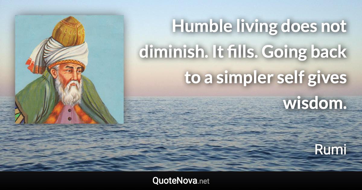 Humble living does not diminish. It fills. Going back to a simpler self gives wisdom. - Rumi quote