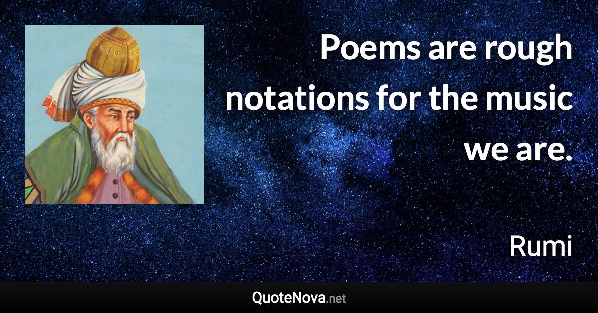 Poems are rough notations for the music we are. - Rumi quote