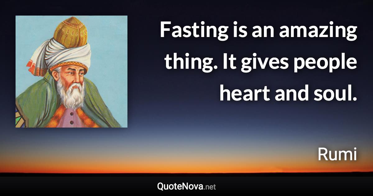 Fasting is an amazing thing. It gives people heart and soul. - Rumi quote