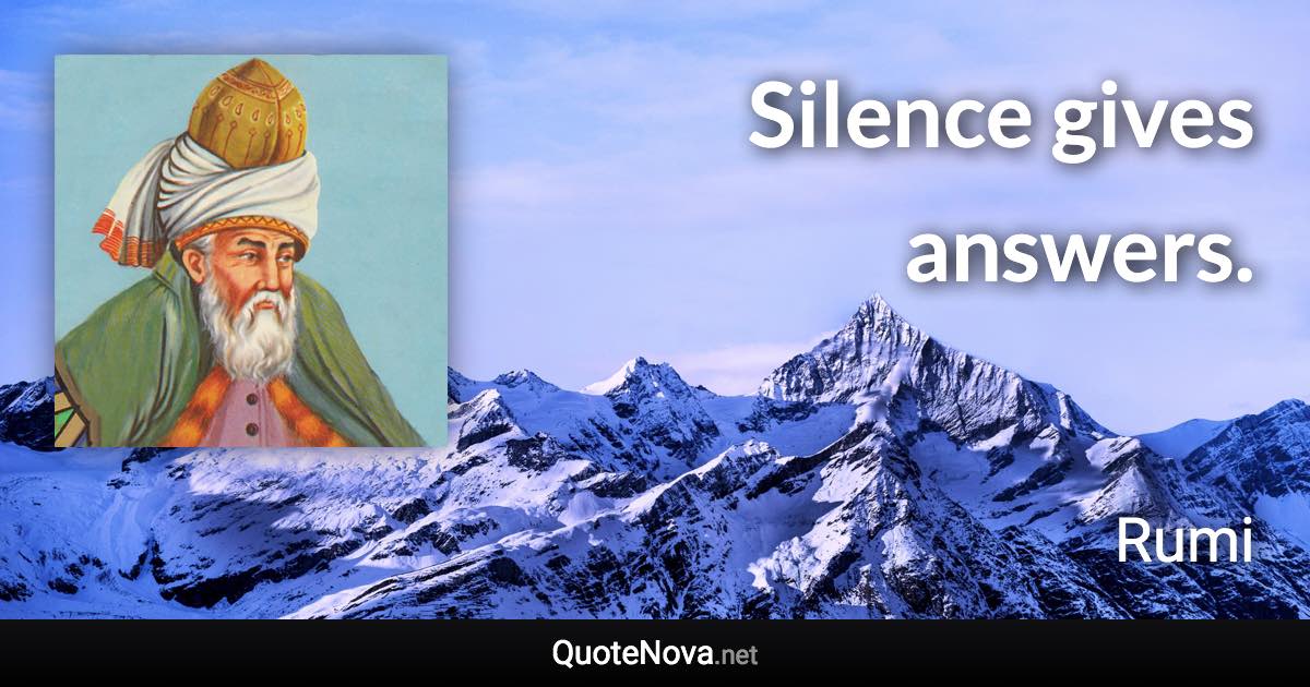 Silence gives answers. - Rumi quote