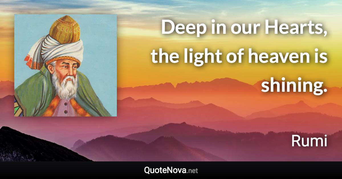 Deep in our Hearts, the light of heaven is shining. - Rumi quote