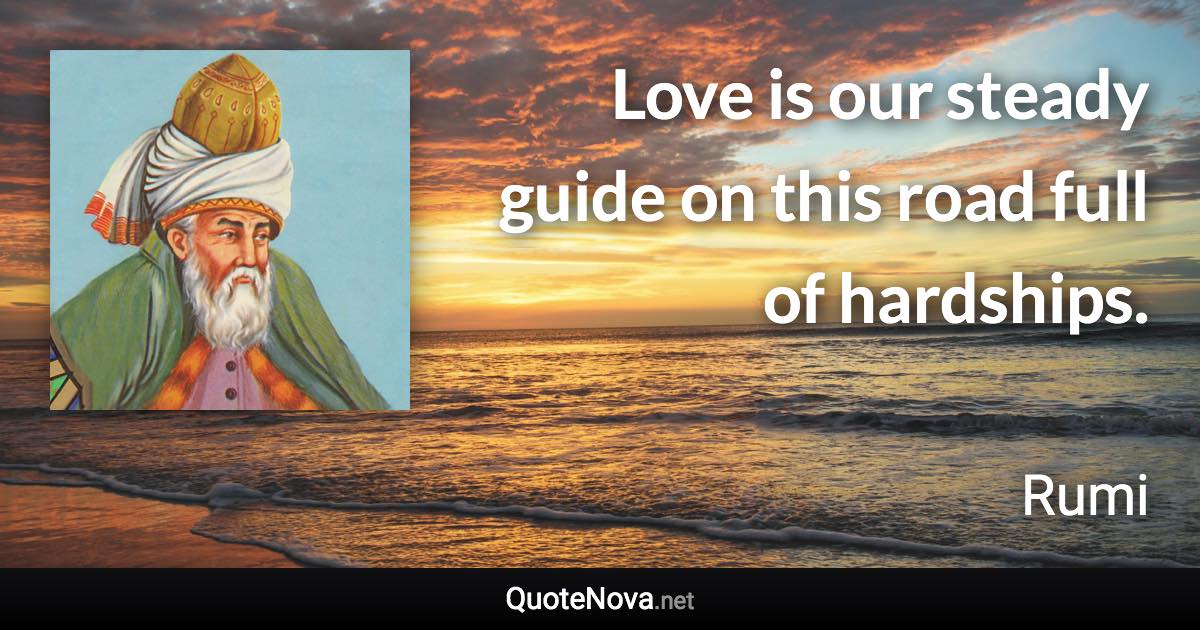 Love is our steady guide on this road full of hardships. - Rumi quote