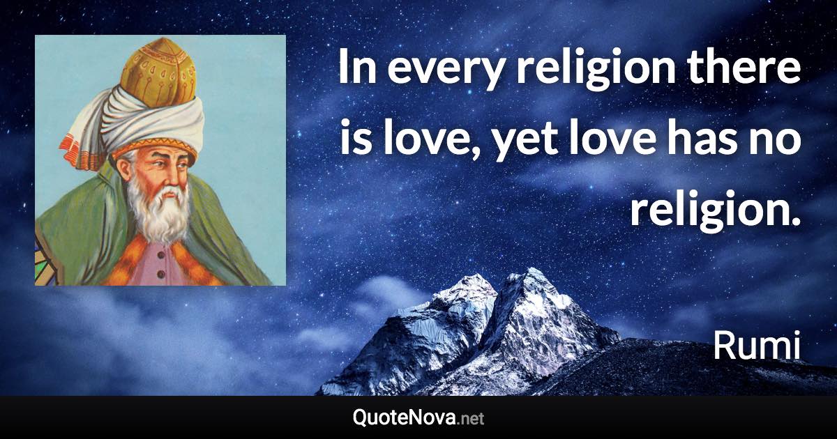 In every religion there is love, yet love has no religion. - Rumi quote