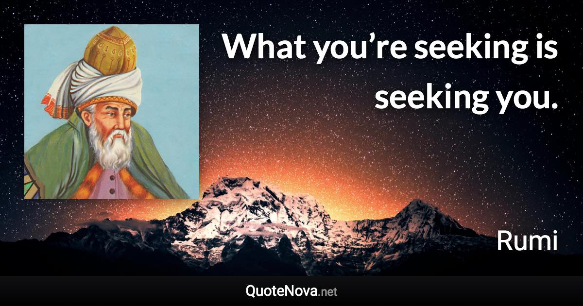 What you’re seeking is seeking you. - Rumi quote