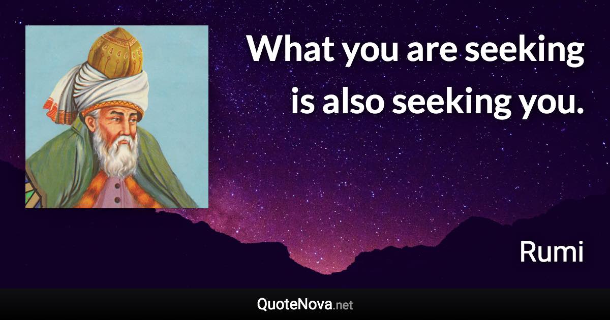 What you are seeking is also seeking you. - Rumi quote