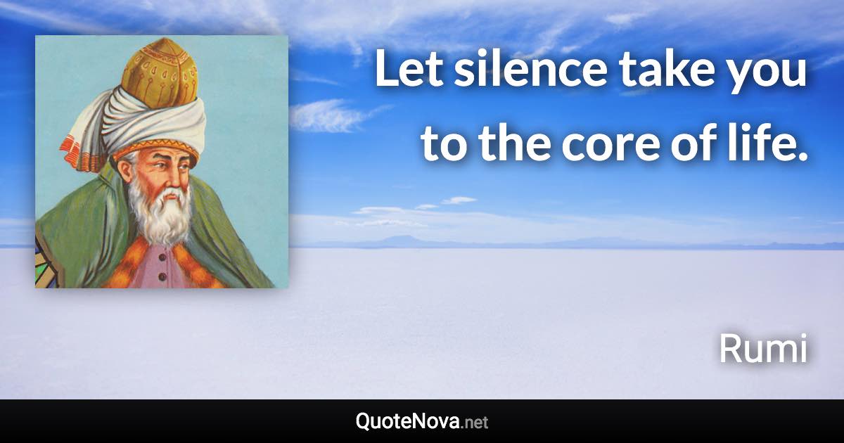 Let silence take you to the core of life. - Rumi quote