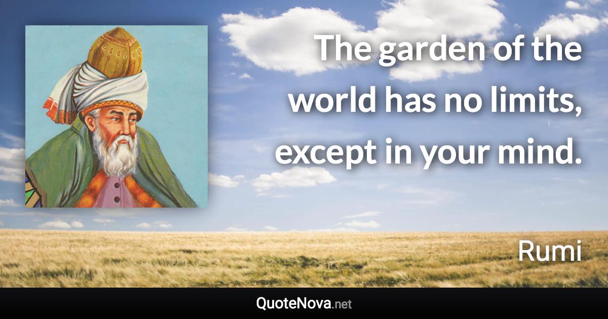 The garden of the world has no limits, except in your mind. - Rumi quote