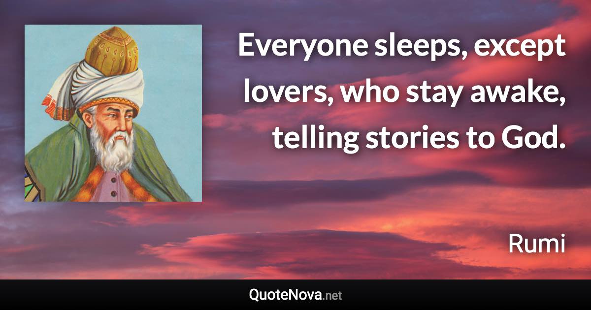 Everyone sleeps, except lovers, who stay awake, telling stories to God. - Rumi quote