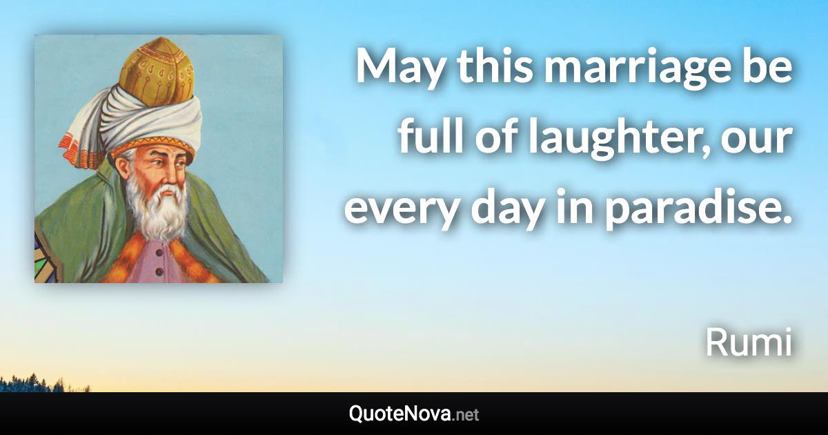 May this marriage be full of laughter, our every day in paradise. - Rumi quote