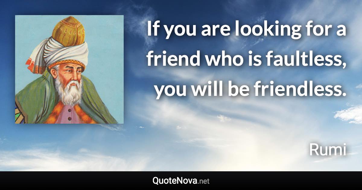 If you are looking for a friend who is faultless, you will be friendless. - Rumi quote