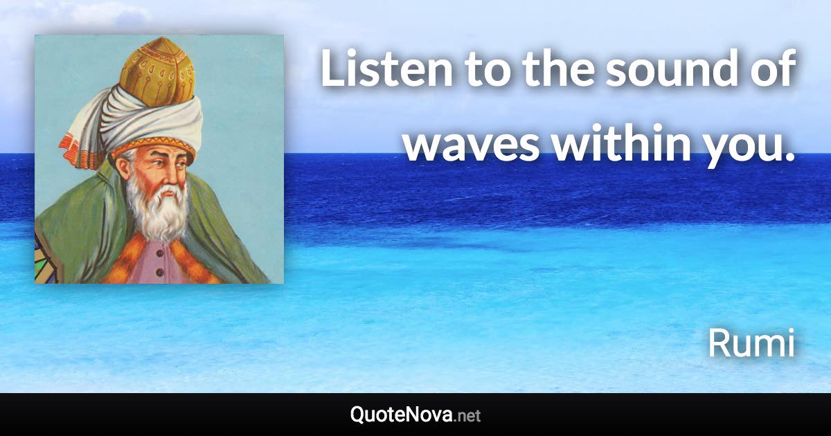 Listen to the sound of waves within you. - Rumi quote