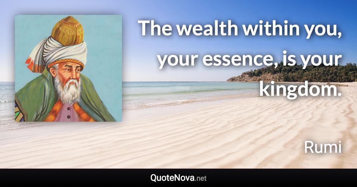 The wealth within you, your essence, is your kingdom. - Rumi quote