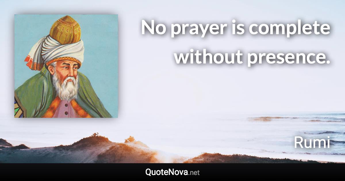 No prayer is complete without presence. - Rumi quote