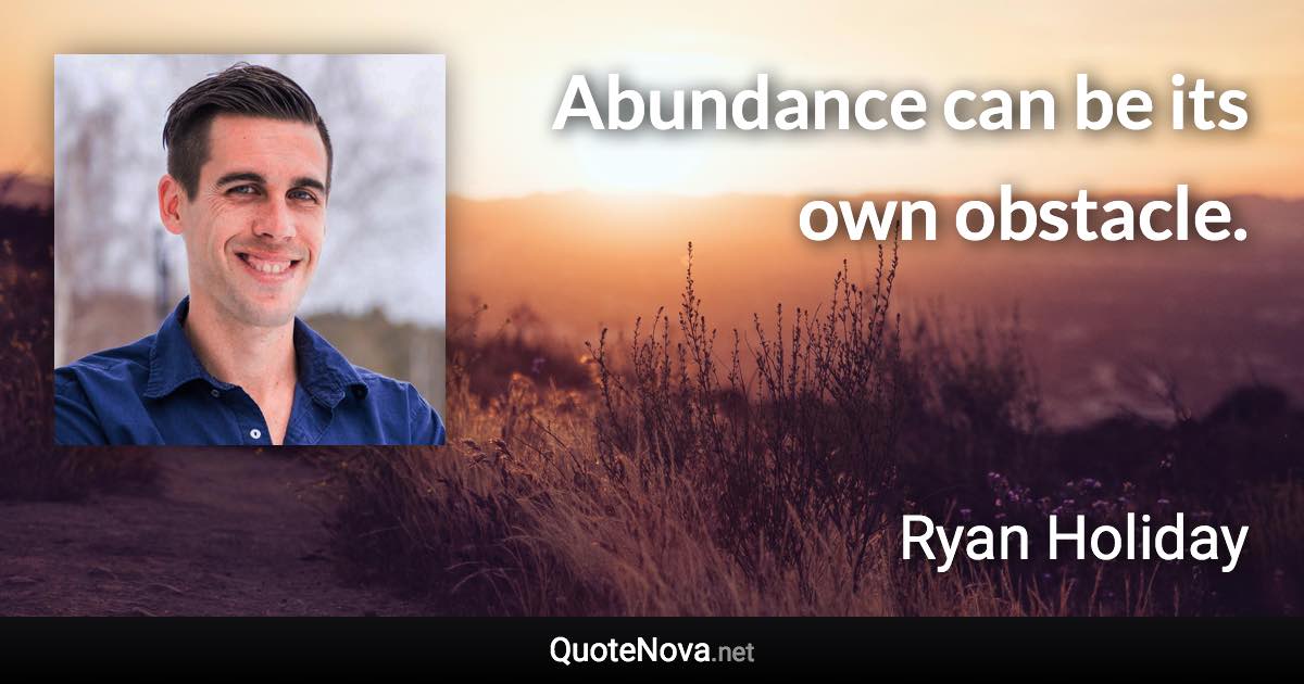 Abundance can be its own obstacle. - Ryan Holiday quote