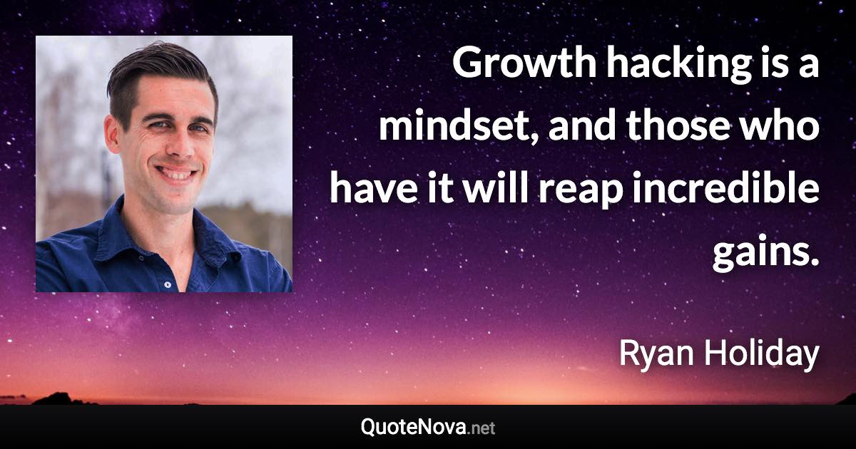 Growth hacking is a mindset, and those who have it will reap incredible gains. - Ryan Holiday quote